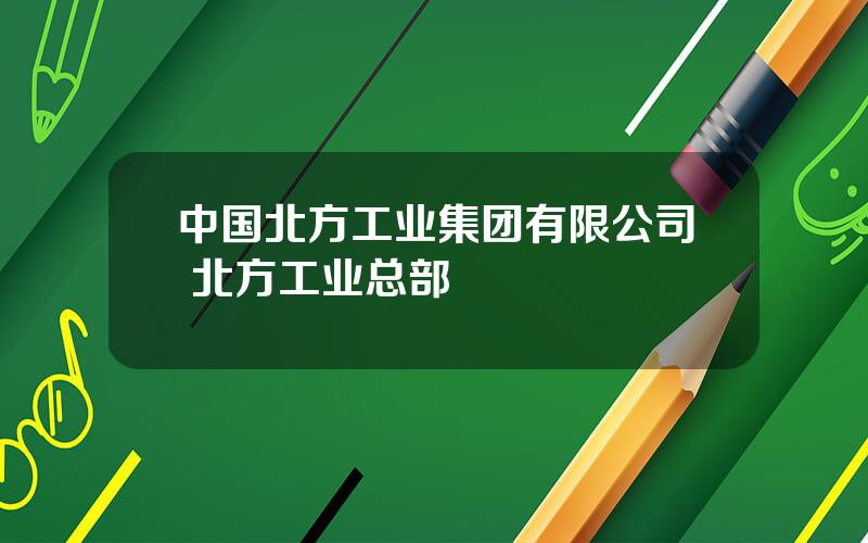 中国北方工业集团有限公司 北方工业总部